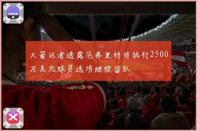 火箭记者透露范弗里特将执行2500万美元球员选项继续留队