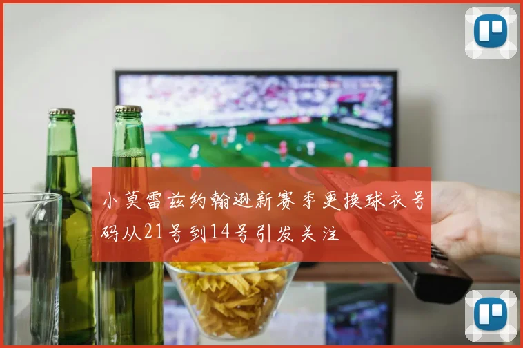 小莫雷兹约翰逊新赛季更换球衣号码从21号到14号引发关注