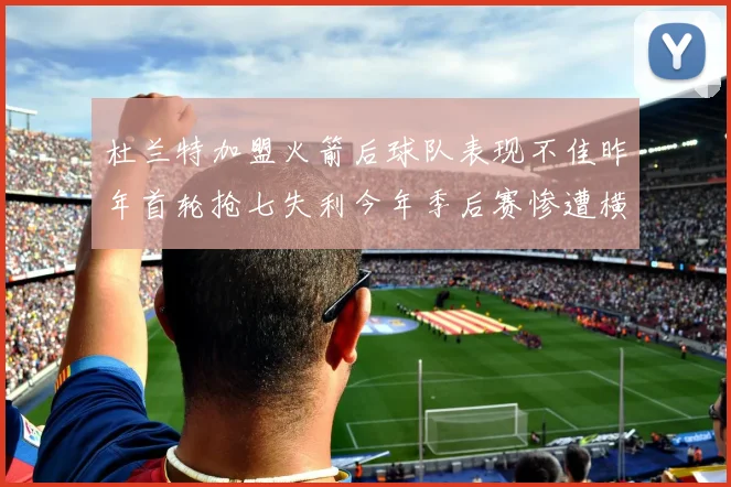 杜兰特加盟火箭后球队表现不佳昨年首轮抢七失利今年季后赛惨遭横扫