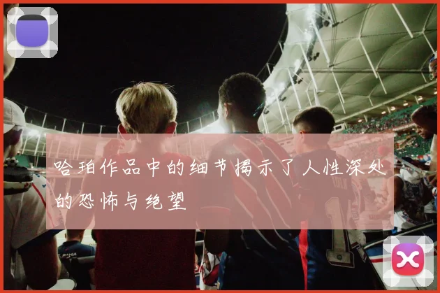 哈珀作品中的细节揭示了人性深处的恐怖与绝望