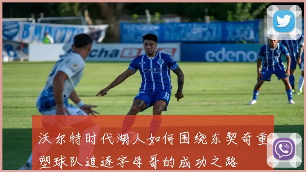 沃尔特时代湖人如何围绕东契奇重塑球队追逐字母哥的成功之路